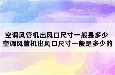 空调风管机出风口尺寸一般是多少 空调风管机出风口尺寸一般是多少的